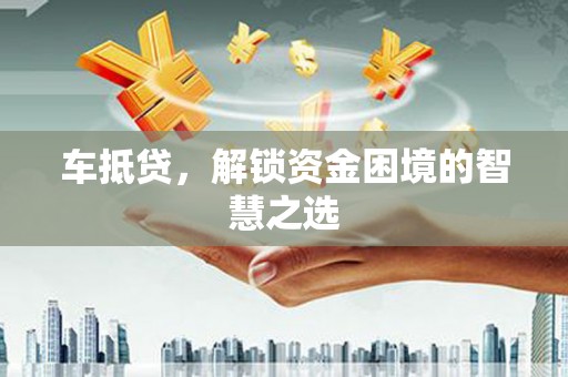 三乡车抵贷，解锁资金困境的智慧之选