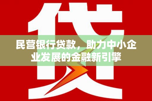 三乡民营银行贷款，助力中小企业发展的金融新引擎