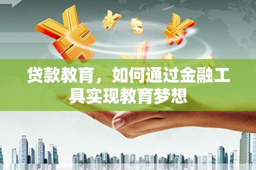 三乡贷款教育，如何通过金融工具实现教育梦想