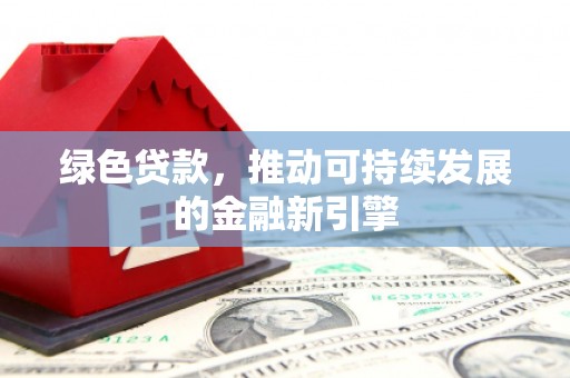 三乡绿色贷款，推动可持续发展的金融新引擎