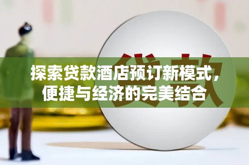三乡探索贷款酒店预订新模式，便捷与经济的完美结合