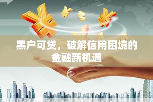 三乡黑户可贷，破解信用困境的金融新机遇