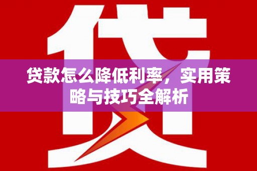三乡贷款怎么降低利率，实用策略与技巧全解析