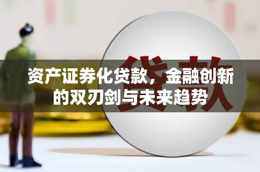 三乡资产证券化贷款，金融创新的双刃剑与未来趋势