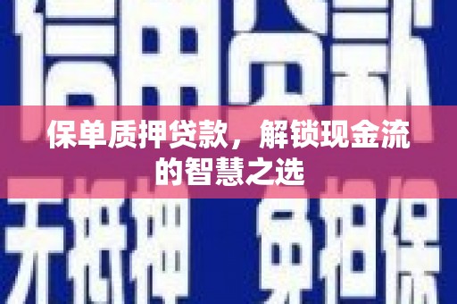 三乡保单质押贷款，解锁现金流的智慧之选