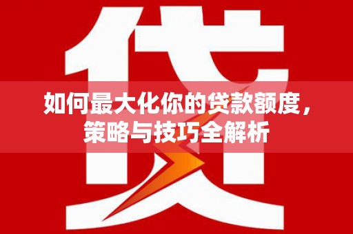 三乡如何最大化你的贷款额度，策略与技巧全解析