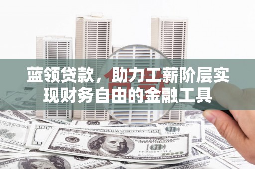 三乡蓝领贷款，助力工薪阶层实现财务自由的金融工具