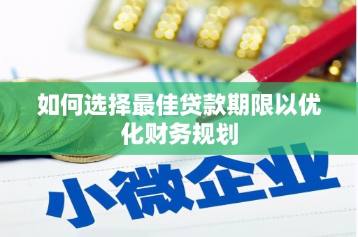 三乡如何选择最佳贷款期限以优化财务规划