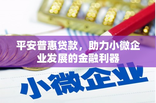 三乡平安普惠贷款，助力小微企业发展的金融利器