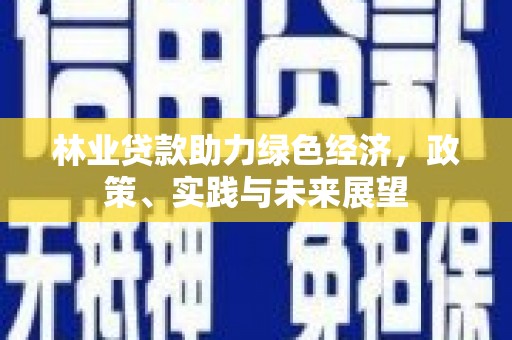 三乡林业贷款助力绿色经济，政策、实践与未来展望
