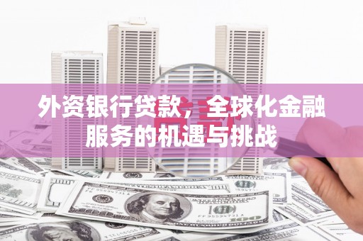 三乡外资银行贷款，全球化金融服务的机遇与挑战