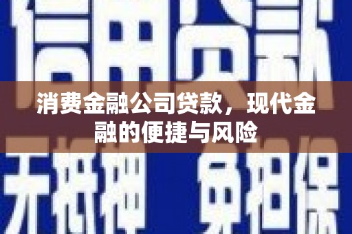三乡消费金融公司贷款，现代金融的便捷与风险