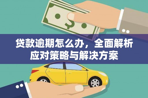 三乡贷款逾期怎么办，全面解析应对策略与解决方案