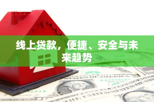 三乡线上贷款，便捷、安全与未来趋势