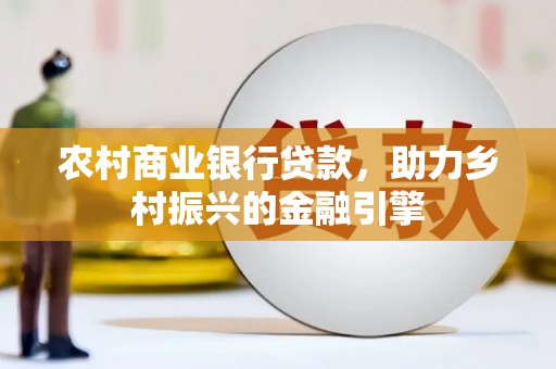 三乡农村商业银行贷款，助力乡村振兴的金融引擎