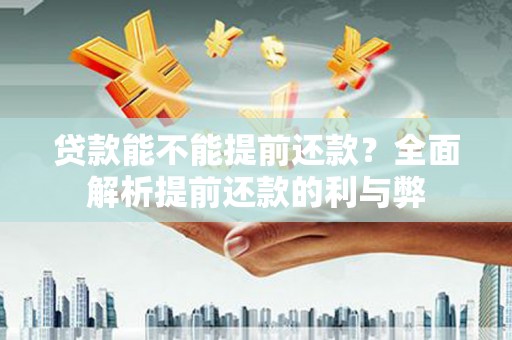 三乡贷款能不能提前还款？全面解析提前还款的利与弊