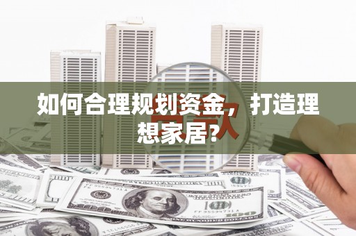 三乡如何合理规划资金，打造理想家居？