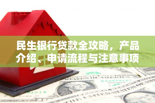 三乡民生银行贷款全攻略，产品介绍、申请流程与注意事项