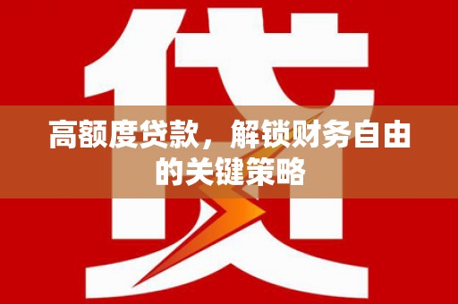 三乡高额度贷款，解锁财务自由的关键策略